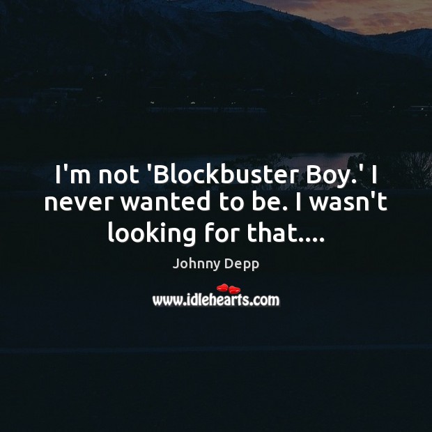 I’m not ‘Blockbuster Boy.’ I never wanted to be. I wasn’t looking for that…. Johnny Depp Picture Quote