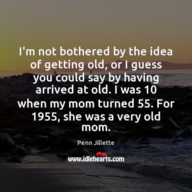 I’m not bothered by the idea of getting old, or I guess Penn Jillette Picture Quote