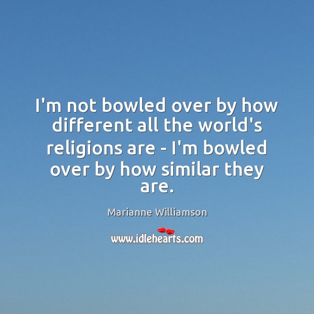 I’m not bowled over by how different all the world’s religions are Marianne Williamson Picture Quote
