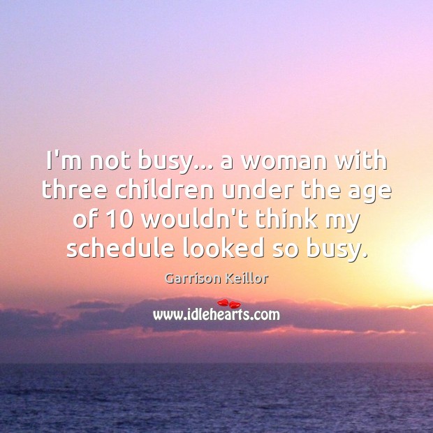 I’m not busy… a woman with three children under the age of 10 Garrison Keillor Picture Quote