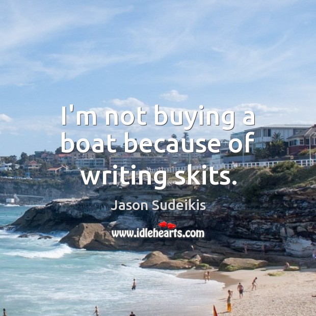 I’m not buying a boat because of writing skits. Jason Sudeikis Picture Quote