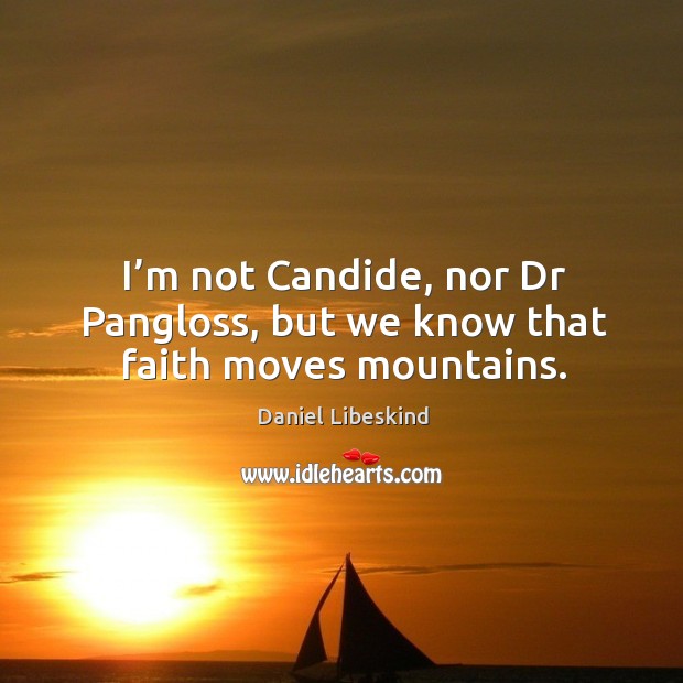 I’m not candide, nor dr pangloss, but we know that faith moves mountains. Image