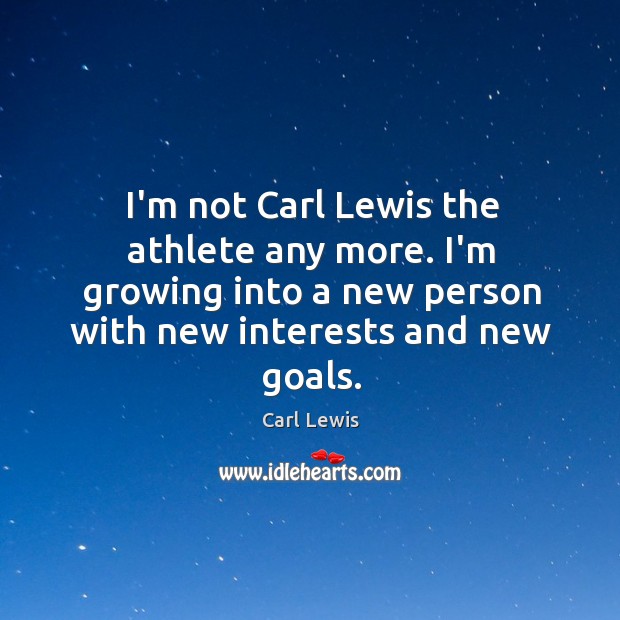 I’m not Carl Lewis the athlete any more. I’m growing into a Carl Lewis Picture Quote