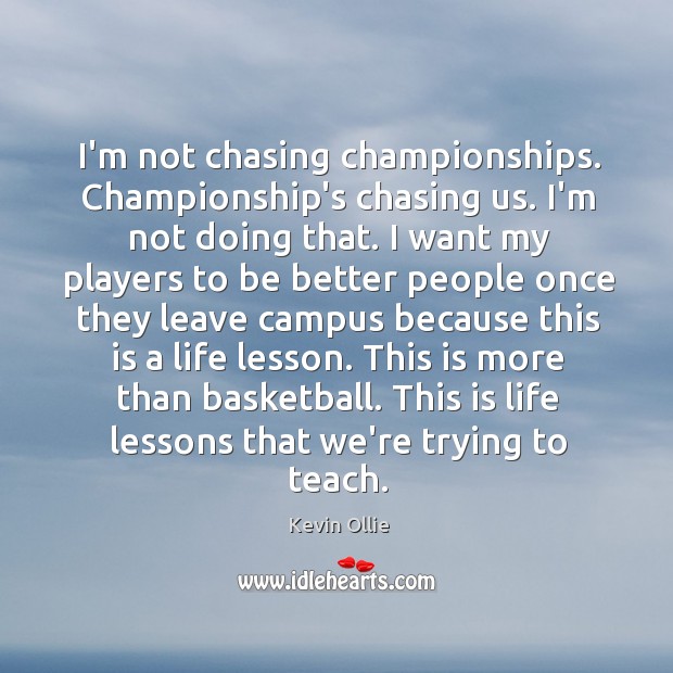 I’m not chasing championships. Championship’s chasing us. I’m not doing that. I Kevin Ollie Picture Quote