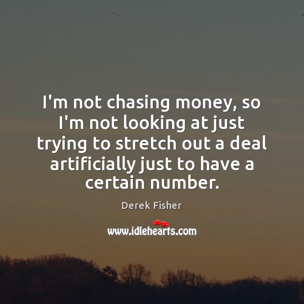 I’m not chasing money, so I’m not looking at just trying to Derek Fisher Picture Quote