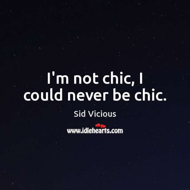 I’m not chic, I could never be chic. Sid Vicious Picture Quote