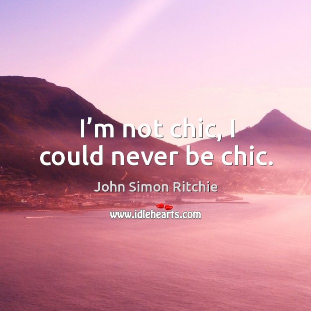 I’m not chic, I could never be chic. Image