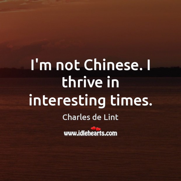 I’m not Chinese. I thrive in interesting times. Image