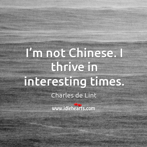 I’m not chinese. I thrive in interesting times. Charles de Lint Picture Quote