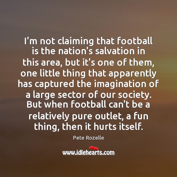 I’m not claiming that football is the nation’s salvation in this area, Pete Rozelle Picture Quote