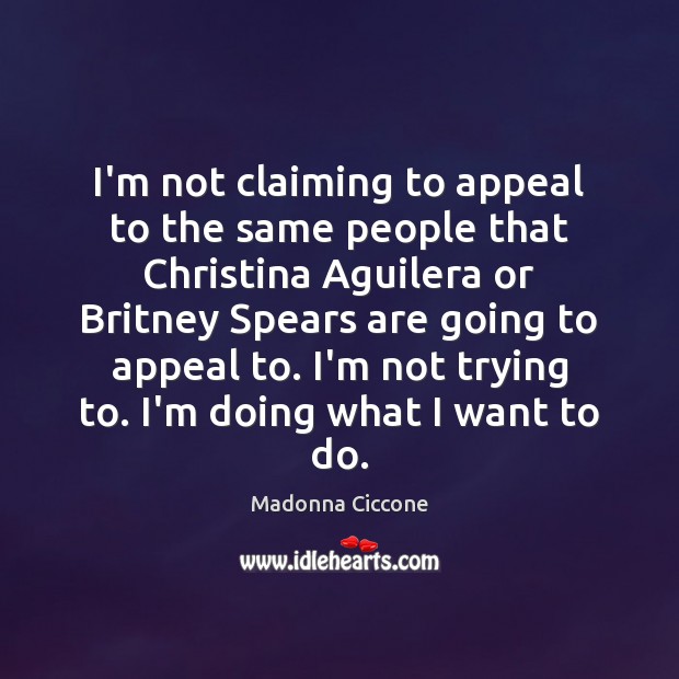 I’m not claiming to appeal to the same people that Christina Aguilera Madonna Ciccone Picture Quote