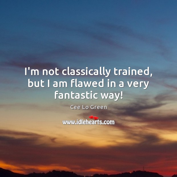 I’m not classically trained, but I am flawed in a very fantastic way! Cee Lo Green Picture Quote