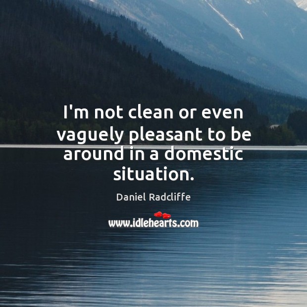 I’m not clean or even vaguely pleasant to be around in a domestic situation. Image