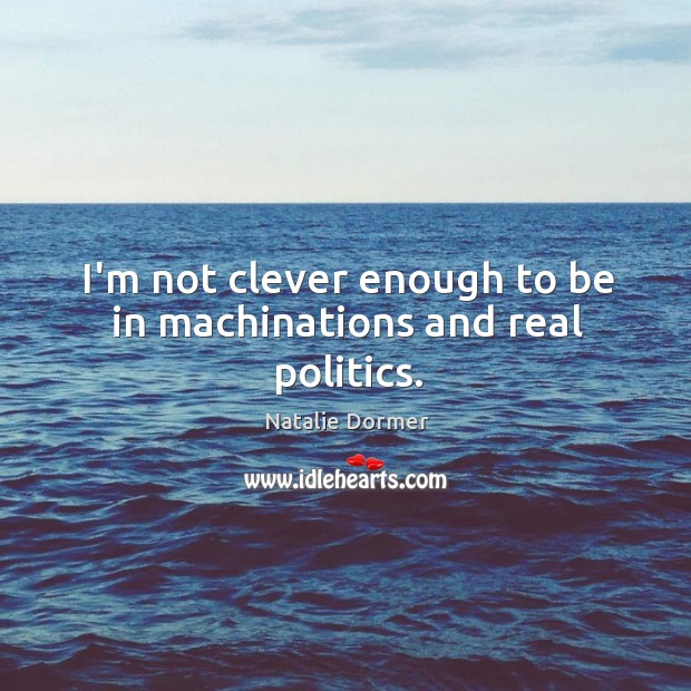 I’m not clever enough to be in machinations and real politics. Natalie Dormer Picture Quote