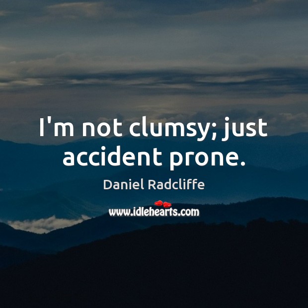 I’m not clumsy; just accident prone. Daniel Radcliffe Picture Quote