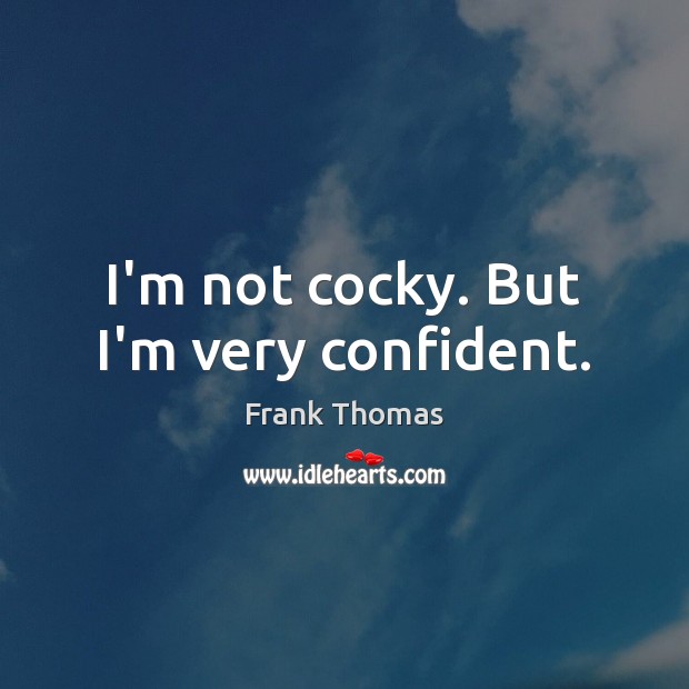 I’m not cocky. But I’m very confident. Frank Thomas Picture Quote