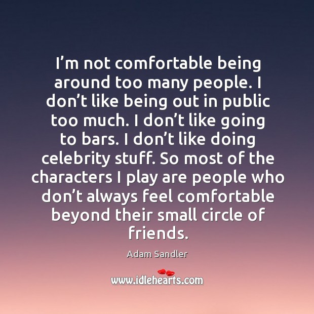 I’m not comfortable being around too many people. I don’t like being out in public too much. Adam Sandler Picture Quote