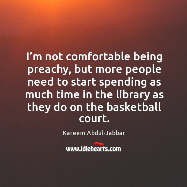 I’m not comfortable being preachy, but more people need to start spending Kareem Abdul-Jabbar Picture Quote