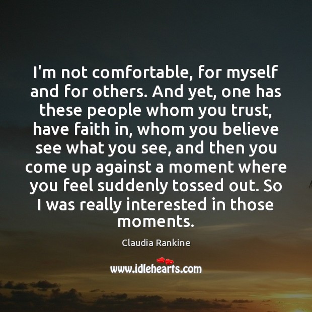 I’m not comfortable, for myself and for others. And yet, one has Claudia Rankine Picture Quote