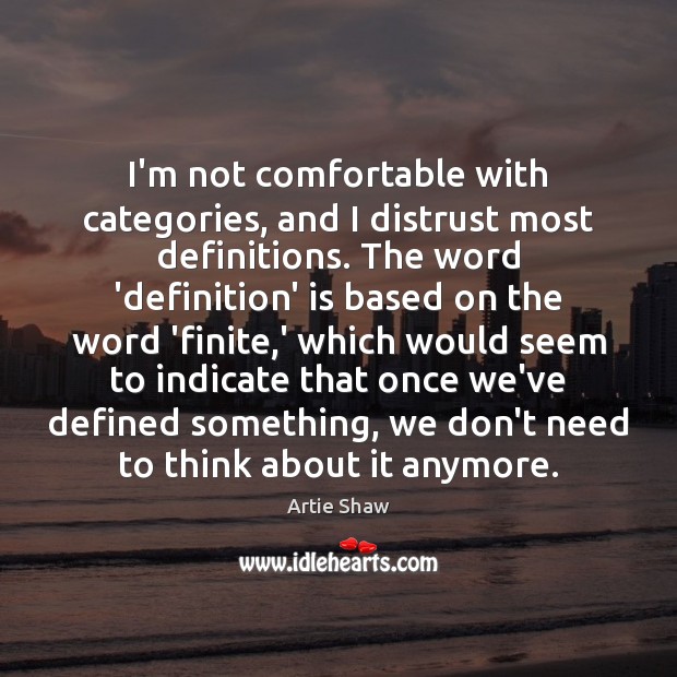I’m not comfortable with categories, and I distrust most definitions. The word Artie Shaw Picture Quote