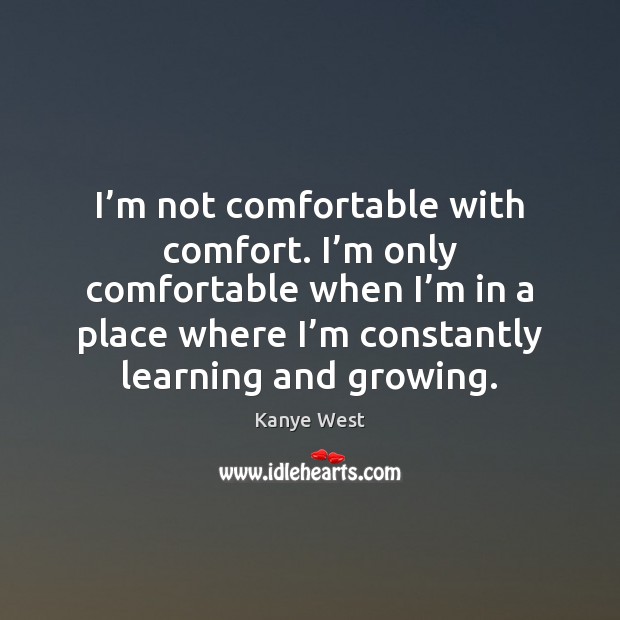 I’m not comfortable with comfort. I’m only comfortable when I’ Kanye West Picture Quote