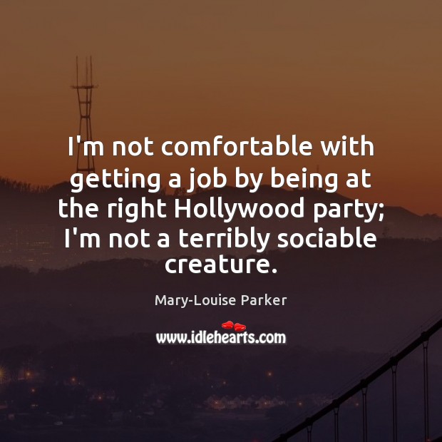 I’m not comfortable with getting a job by being at the right Mary-Louise Parker Picture Quote