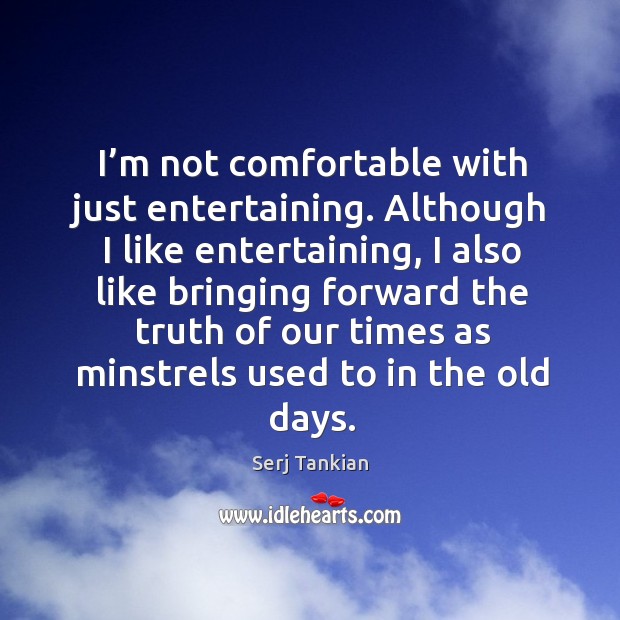 I’m not comfortable with just entertaining. Although I like entertaining Serj Tankian Picture Quote