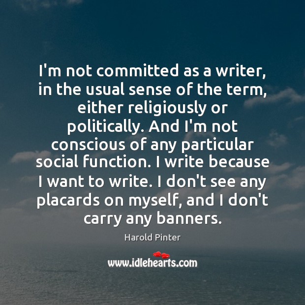 I’m not committed as a writer, in the usual sense of the Harold Pinter Picture Quote