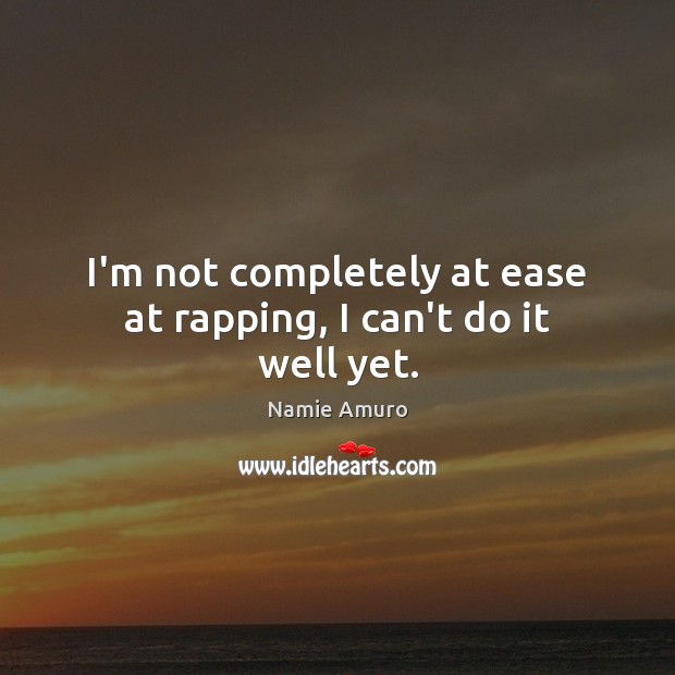 I’m not completely at ease at rapping, I can’t do it well yet. Namie Amuro Picture Quote