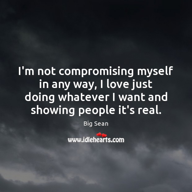 I’m not compromising myself in any way, I love just doing whatever Image