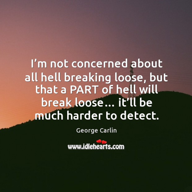 I’m not concerned about all hell breaking loose George Carlin Picture Quote