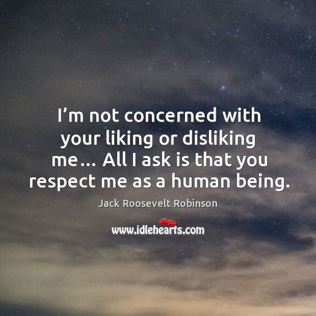 I’m not concerned with your liking or disliking me… Jack Roosevelt Robinson Picture Quote