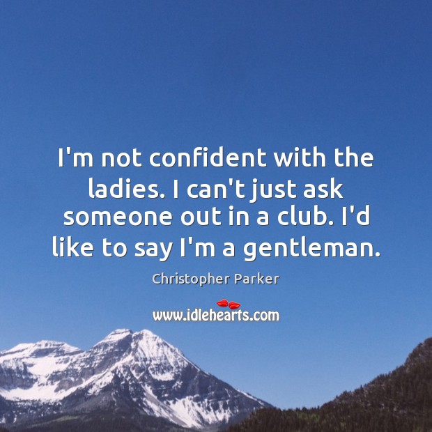 I’m not confident with the ladies. I can’t just ask someone out Christopher Parker Picture Quote