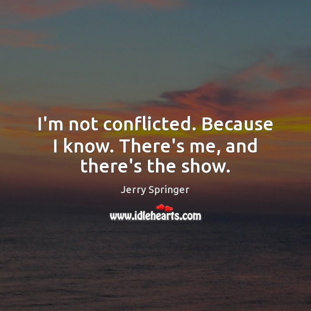 I’m not conflicted. Because I know. There’s me, and there’s the show. Jerry Springer Picture Quote