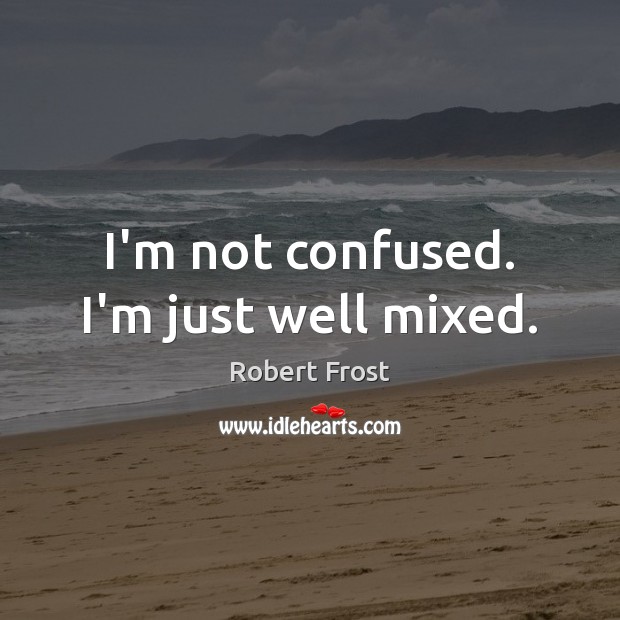 I’m not confused. I’m just well mixed. Robert Frost Picture Quote