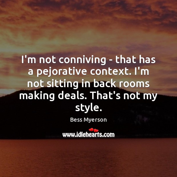 I’m not conniving – that has a pejorative context. I’m not sitting Bess Myerson Picture Quote