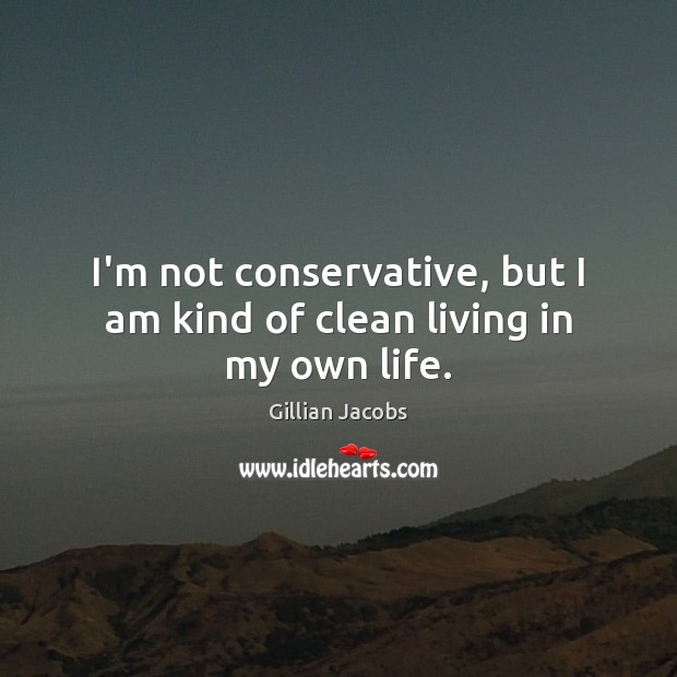 I’m not conservative, but I am kind of clean living in my own life. Gillian Jacobs Picture Quote