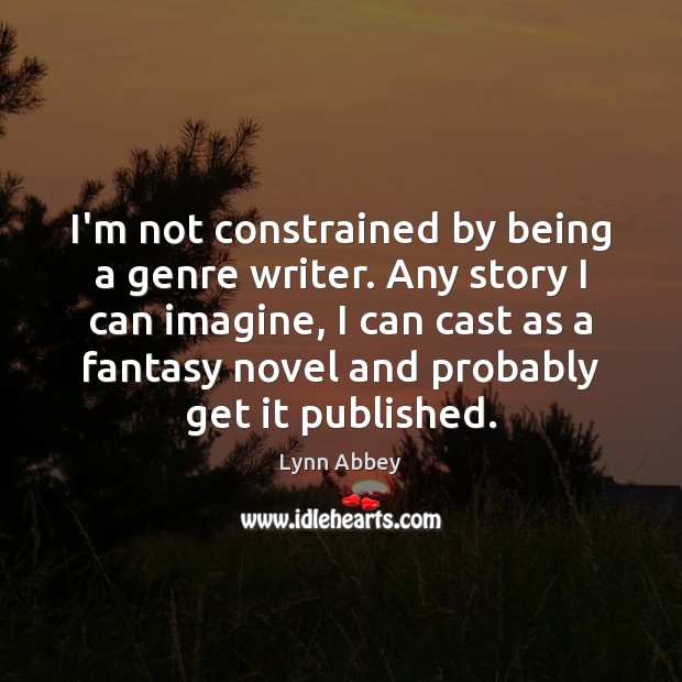 I’m not constrained by being a genre writer. Any story I can Lynn Abbey Picture Quote