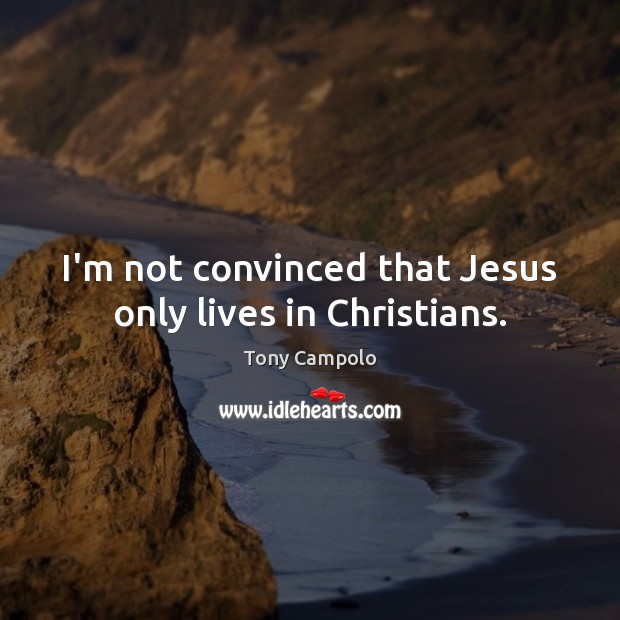 I’m not convinced that Jesus only lives in Christians. Tony Campolo Picture Quote