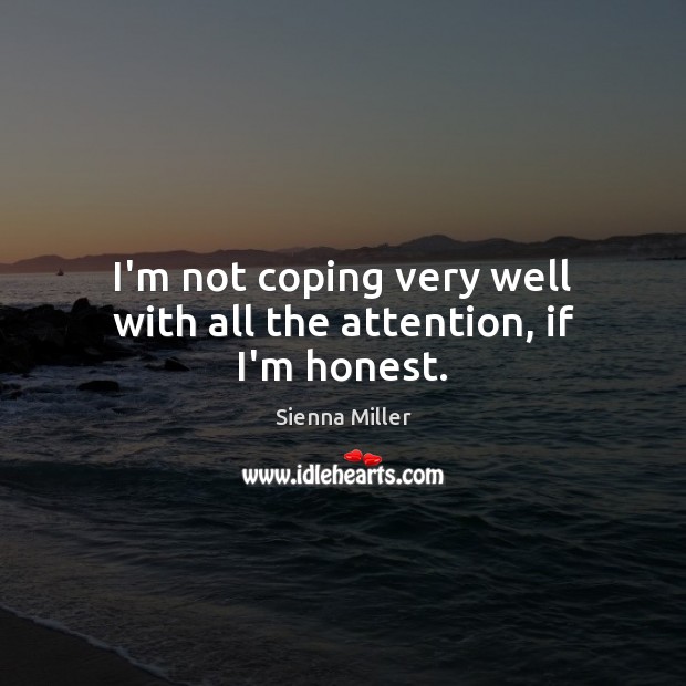 I’m not coping very well with all the attention, if I’m honest. Sienna Miller Picture Quote