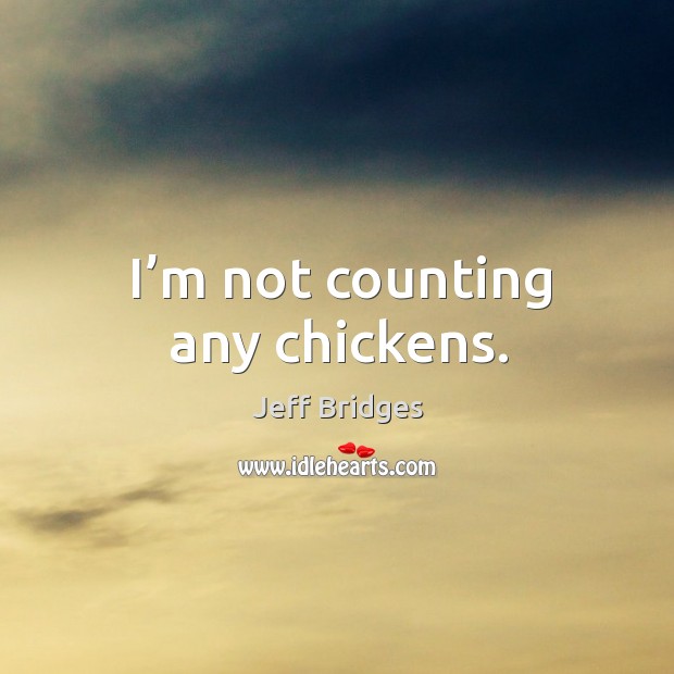 I’m not counting any chickens. Image