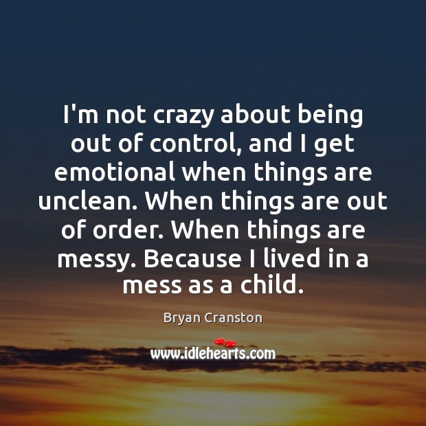 I’m not crazy about being out of control, and I get emotional Bryan Cranston Picture Quote