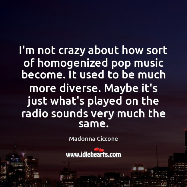 I’m not crazy about how sort of homogenized pop music become. It Image