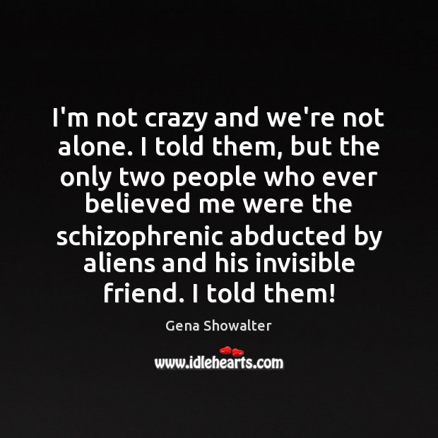 I’m not crazy and we’re not alone. I told them, but the Gena Showalter Picture Quote