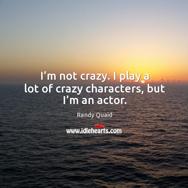 I’m not crazy. I play a lot of crazy characters, but I’m an actor. Randy Quaid Picture Quote