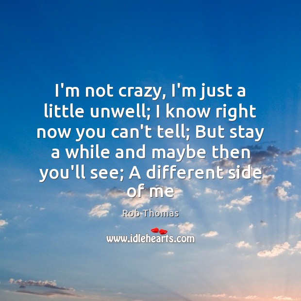 I’m not crazy, I’m just a little unwell; I know right now Rob Thomas Picture Quote
