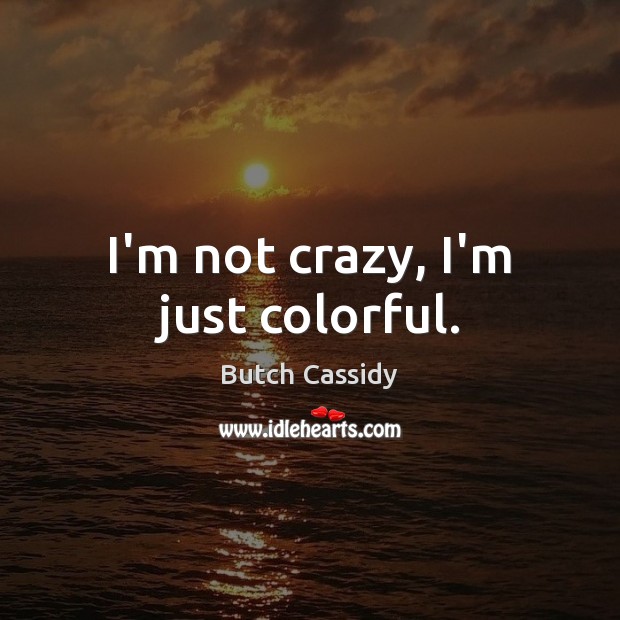 I’m not crazy, I’m just colorful. Butch Cassidy Picture Quote