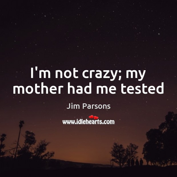 I’m not crazy; my mother had me tested Jim Parsons Picture Quote