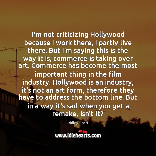 I’m not criticizing Hollywood because I work there, I partly live there. Ridley Scott Picture Quote