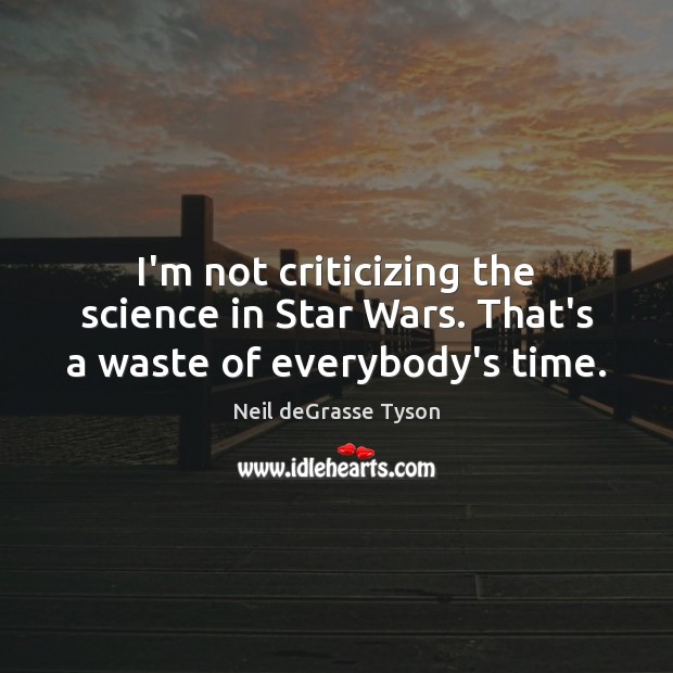 I’m not criticizing the science in Star Wars. That’s a waste of everybody’s time. Neil deGrasse Tyson Picture Quote